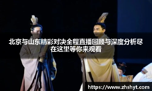壹号国际北京与山东精彩对决全程直播回顾与深度分析尽在这里等你来观看