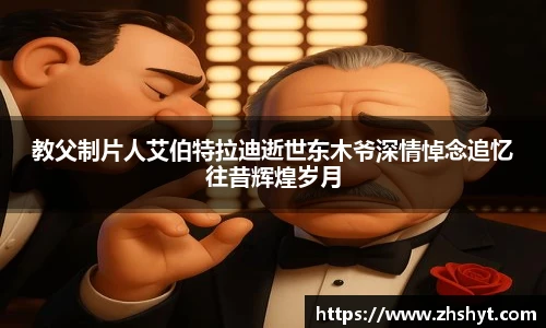 壹号国际教父制片人艾伯特拉迪逝世东木爷深情悼念追忆往昔辉煌岁月